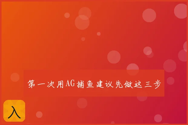 第一次用AG捕鱼建议先做这三步
