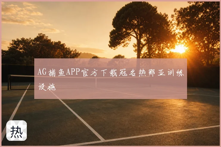 AG捕鱼APP官方下载冠名热那亚训练设施