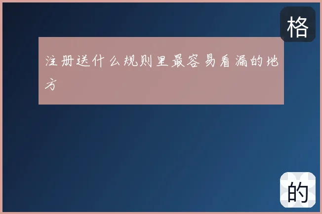 注册送什么规则里最容易看漏的地方